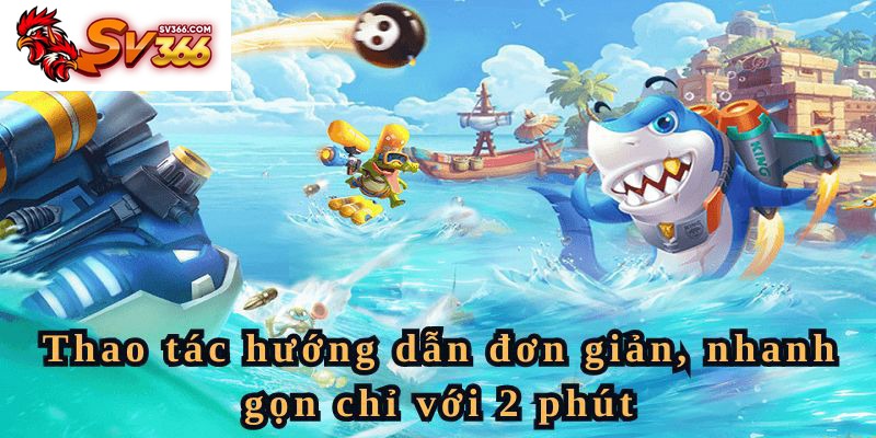 Thao tác hướng dẫn tham giá bắn cá SV366 nhanh gọn chỉ với 2 phút