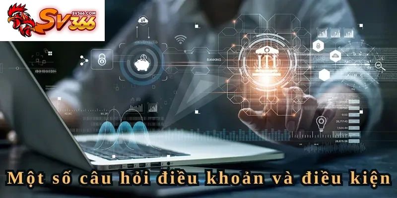 Những câu hỏi về điều khoản và điều kiện thuờng được thắc mắc nhiều nhất